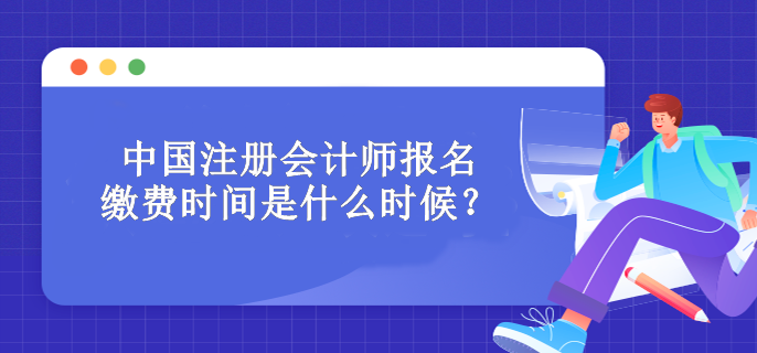 中國注冊(cè)會(huì)計(jì)師報(bào)名繳費(fèi)時(shí)間是什么時(shí)候？