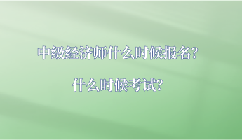 中級(jí)經(jīng)濟(jì)師什么時(shí)候報(bào)名？什么時(shí)候考試？