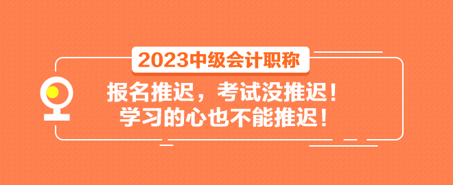 2023中級會(huì)計(jì)職稱報(bào)名推遲 考試沒推遲！學(xué)習(xí)的心也不能推遲！