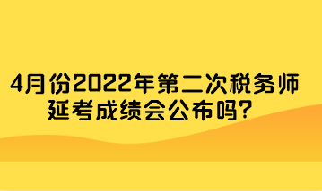 4月份2022年第二次稅務(wù)師延考成績會公布嗎？