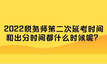 稅務(wù)師第二次延考時(shí)間和出分時(shí)間都什么時(shí)候呢？