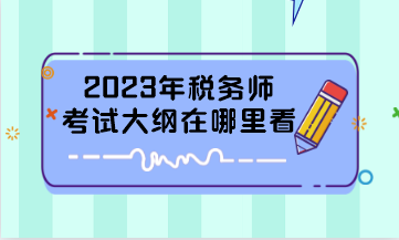 2023年稅務(wù)師考試大綱在哪里看？
