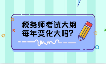 稅務(wù)師考試大綱每年變化大嗎？