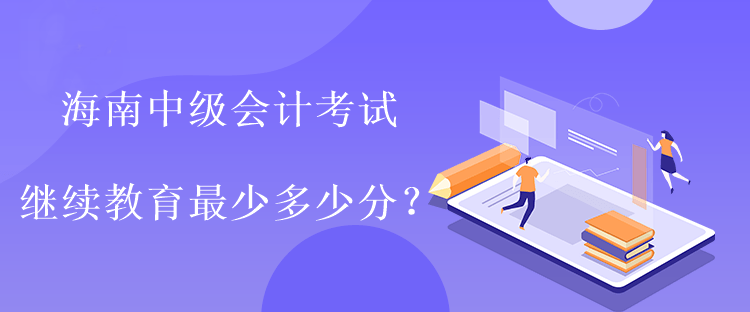 海南中級會計考試?yán)^續(xù)教育最少多少分？