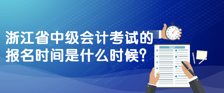 浙江省中級(jí)會(huì)計(jì)考試的報(bào)名時(shí)間是什么時(shí)候？
