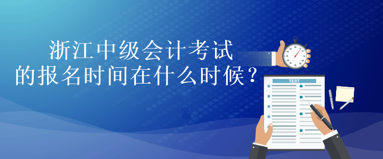 浙江中級(jí)會(huì)計(jì)考試的報(bào)名時(shí)間在什么時(shí)候？