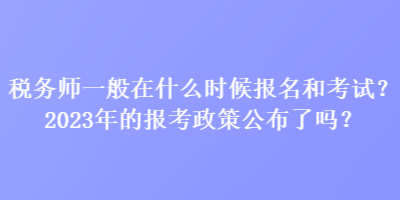 稅務(wù)師一般在什么時(shí)候報(bào)名和考試？2023年的報(bào)考政策公布了嗎？