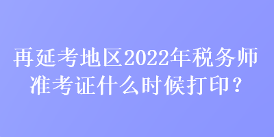 再延考地區(qū)2022年稅務(wù)師準(zhǔn)考證什么時(shí)候打?。? suffix=