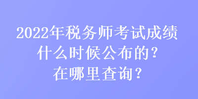 2022年稅務(wù)師考試成績(jī)什么時(shí)候公布的？在哪里查詢(xún)？