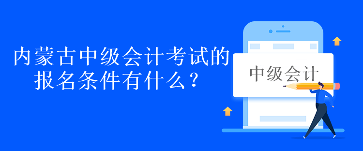 內(nèi)蒙古中級會計考試的報名條件有什么？
