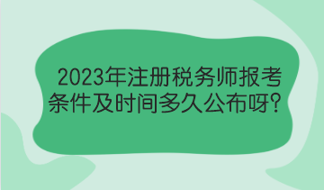 2023年注冊(cè)稅務(wù)師報(bào)考條件及時(shí)間多久公布呀？