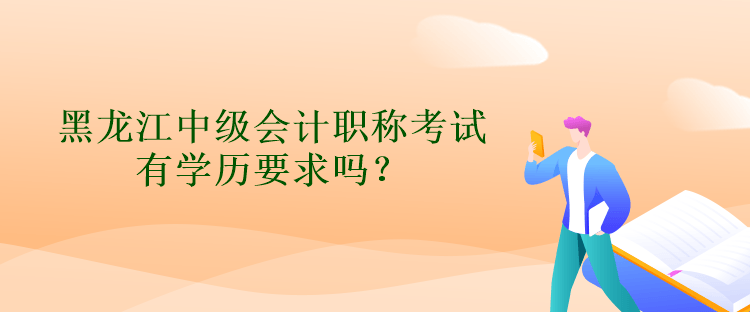 黑龍江中級(jí)會(huì)計(jì)職稱考試有學(xué)歷要求嗎？