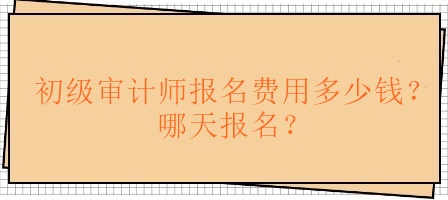初級審計師報名費用多少錢？哪天報名？
