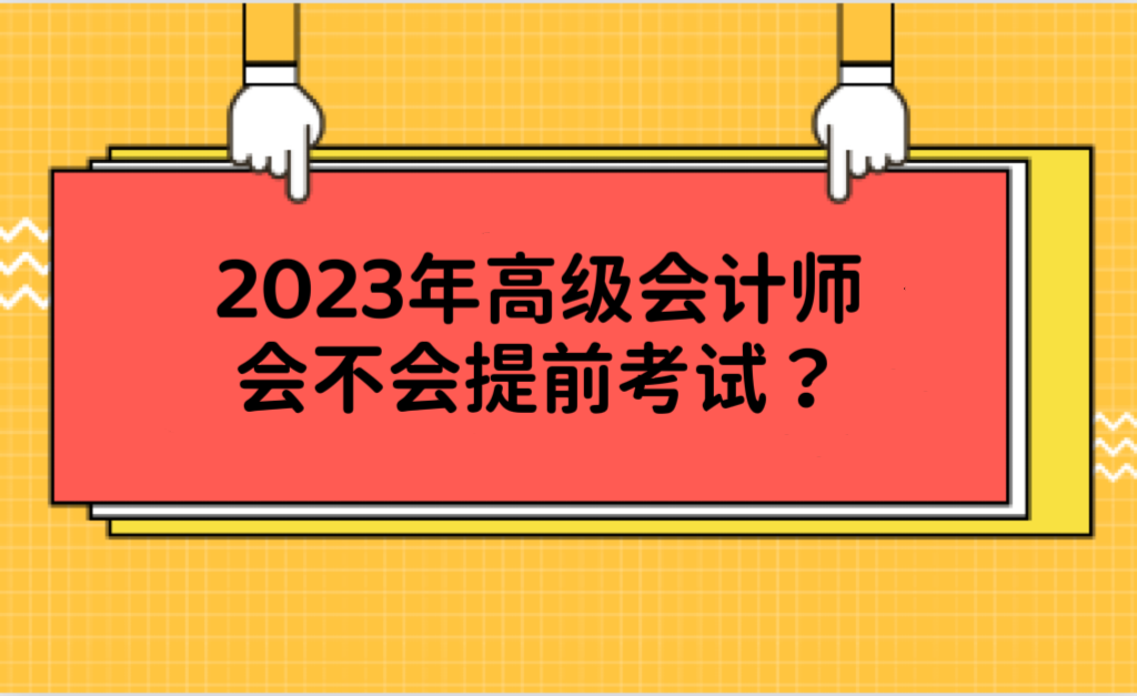 2023年高級(jí)會(huì)計(jì)師會(huì)不會(huì)提前考試？