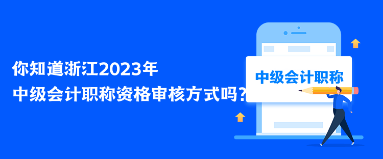 你知道浙江2023年中級會計職稱資格審核方式嗎？