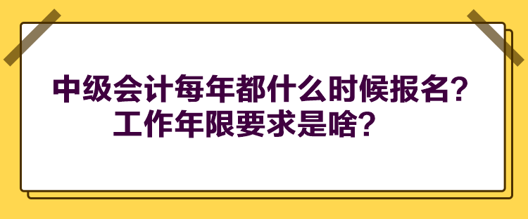 中級(jí)會(huì)計(jì)每年都什么時(shí)候報(bào)名？工作年限要求是啥？
