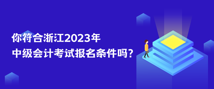你符合浙江2023年中級會計考試報名條件嗎？