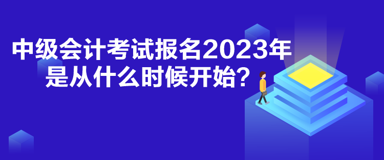 中級(jí)會(huì)計(jì)考試報(bào)名2023年是從什么時(shí)候開始？