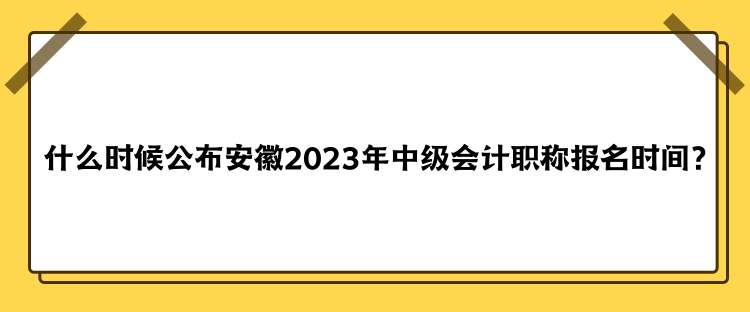 什么時(shí)候公布安徽2023年中級會計(jì)職稱報(bào)名時(shí)間？