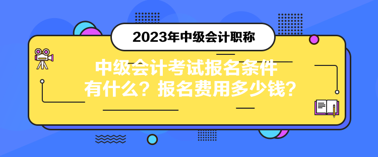 中級會計(jì)考試報名條件有什么？報名費(fèi)用多少錢？