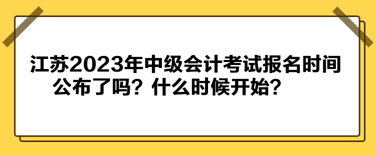 江蘇2023年中級(jí)會(huì)計(jì)考試報(bào)名時(shí)間公布了嗎？什么時(shí)候開始？