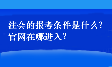 注會(huì)的報(bào)考條件是什么？官網(wǎng)在哪進(jìn)入？