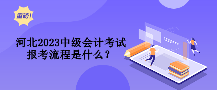 河北2023中級(jí)會(huì)計(jì)考試報(bào)考流程是什么？