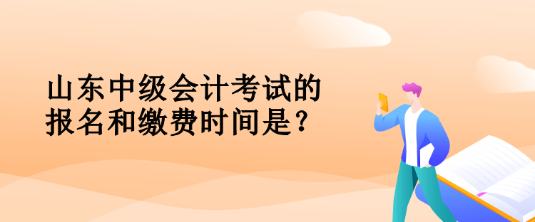 山東中級(jí)會(huì)計(jì)考試的報(bào)名和繳費(fèi)時(shí)間是？