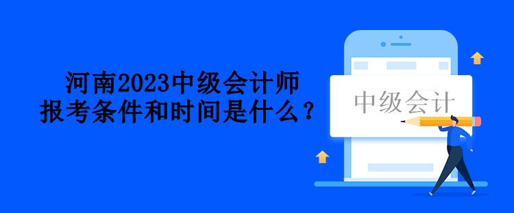 河南2023中級會計(jì)師報(bào)考條件和時(shí)間是什么？