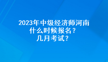 2023年中級(jí)經(jīng)濟(jì)師河南什么時(shí)候報(bào)名？幾月考試？
