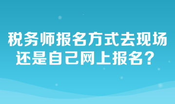 稅務(wù)師報名方式去現(xiàn)場還是自己網(wǎng)上報名？