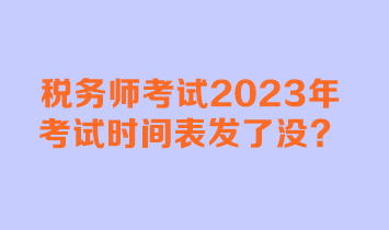 稅務(wù)師考試2023年考試時(shí)間表發(fā)了沒(méi)？