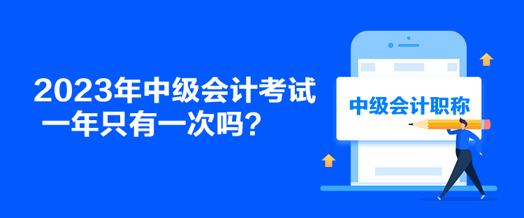 2023年中級會計考試一年只有一次嗎？