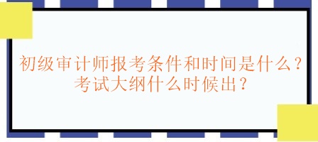 初級審計師報考條件和時間是什么？考試大綱什么時候出？