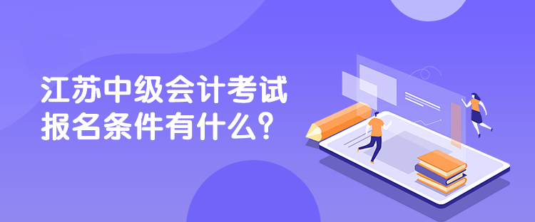 江蘇中級會計考試報名條件有什么？