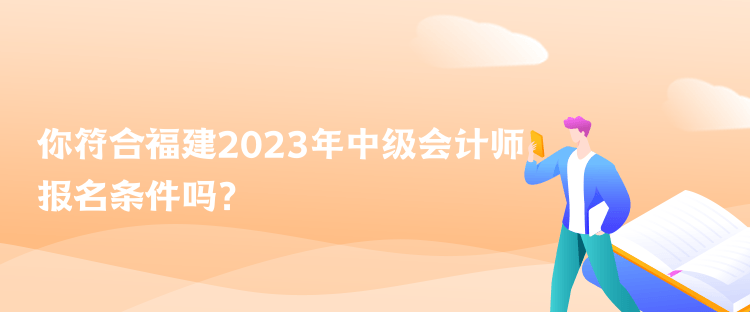 你符合福建2023年中級(jí)會(huì)計(jì)師報(bào)名條件嗎？
