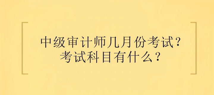 中級(jí)審計(jì)師幾月份考試？考試科目有什么？