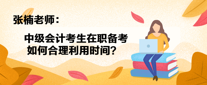 【答疑小視頻】張楠老師：中級會計考生在職備考如何合理利用時間？