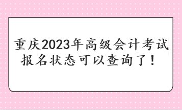 重慶2023年高級會(huì)計(jì)考試報(bào)名狀態(tài)可以查詢了！