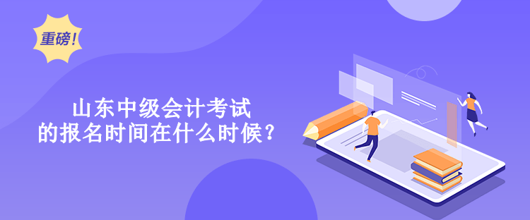 山東中級會計考試的報名時間在什么時候？