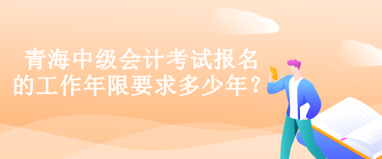 青海中級(jí)會(huì)計(jì)考試報(bào)名的工作年限要求多少年？