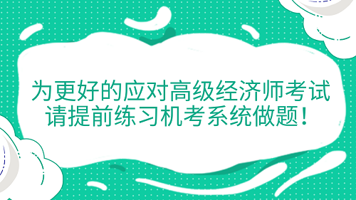 提醒！為更好的應(yīng)對高級經(jīng)濟師考試 請?zhí)崆熬毩暀C考系統(tǒng)做題！