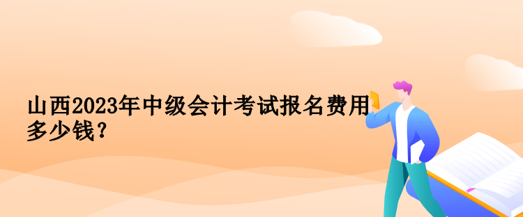 山西2023年中級會計考試報名費用多少錢？