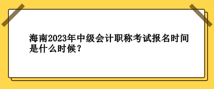 海南2023年中級(jí)會(huì)計(jì)職稱考試報(bào)名時(shí)間是什么時(shí)候？