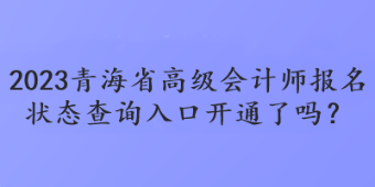2023青海省高級會計師報名狀態(tài)查詢?nèi)肟陂_通了嗎？