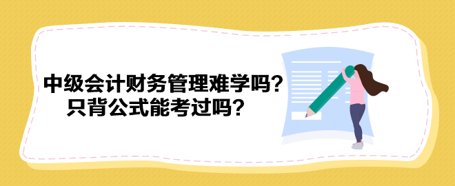 中級會計財務(wù)管理難學(xué)嗎？只背公式能考過嗎？