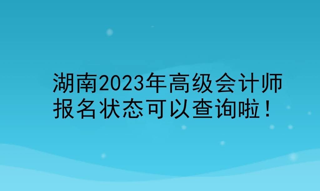 湖南2023年高級會計(jì)師報(bào)名狀態(tài)可以查詢啦！
