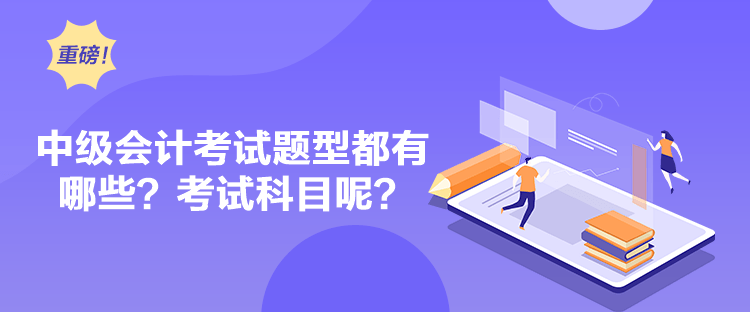中級會計考試題型都有哪些？考試科目呢？