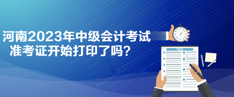 河南2023年中級會計考試準考證開始打印了嗎？