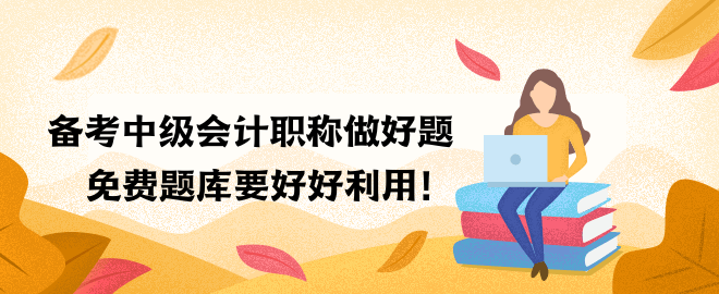 備考中級(jí)會(huì)計(jì)職稱做好題 免費(fèi)題庫(kù)要好好利用！